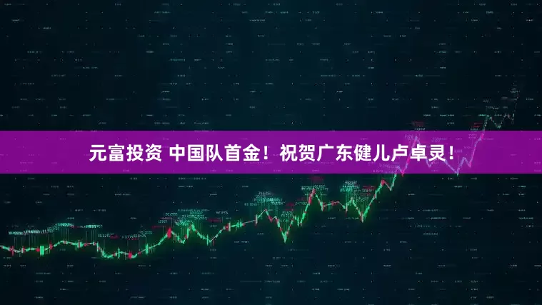 元富投资 中国队首金！祝贺广东健儿卢卓灵！