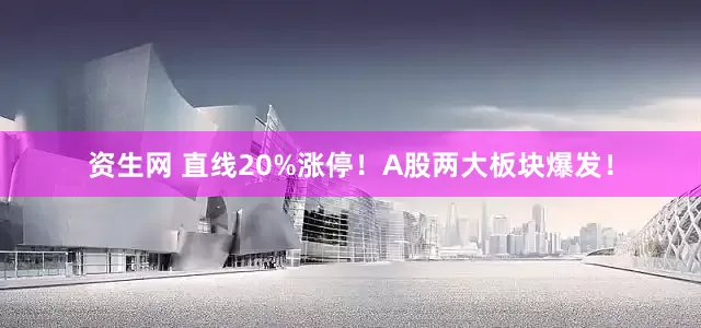 资生网 直线20%涨停！A股两大板块爆发！