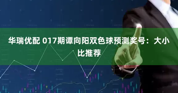 华瑞优配 017期谭向阳双色球预测奖号：大小比推荐