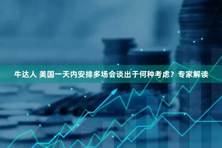 牛达人 美国一天内安排多场会谈出于何种考虑？专家解读