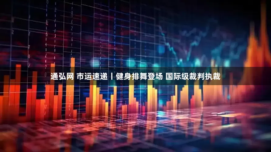 通弘网 市运速递丨健身排舞登场 国际级裁判执裁