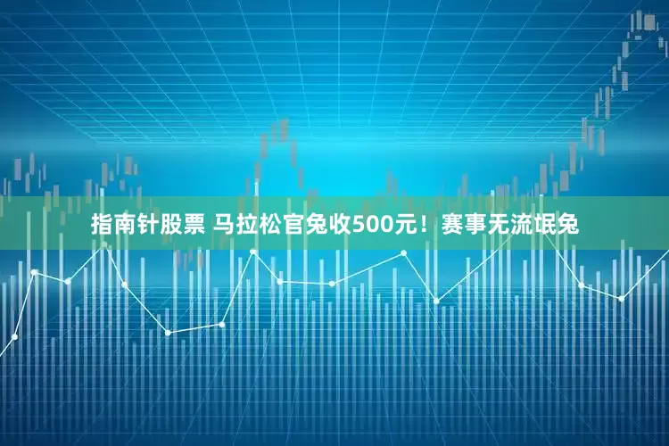 指南针股票 马拉松官兔收500元！赛事无流氓兔