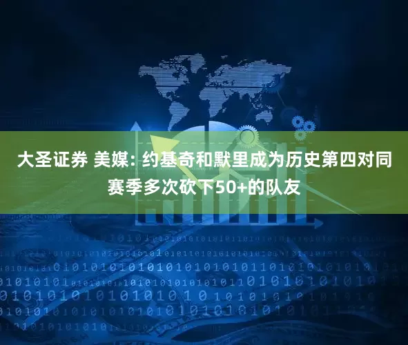 大圣证券 美媒: 约基奇和默里成为历史第四对同赛季多次砍下50+的队友