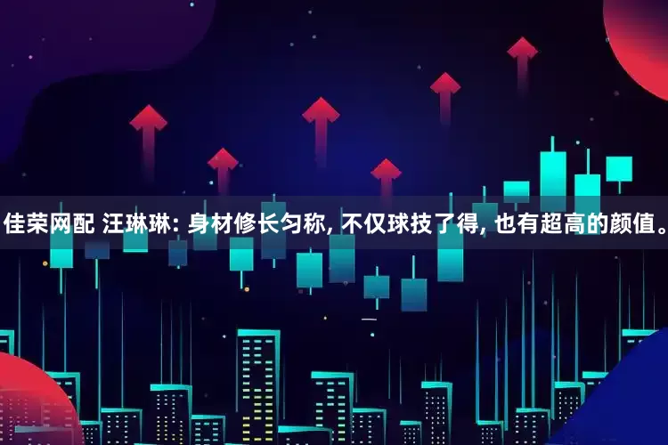 佳荣网配 汪琳琳: 身材修长匀称, 不仅球技了得, 也有超高的颜值。